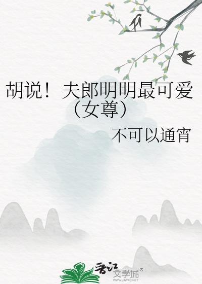 胡说！夫郎明明最可爱（女尊）