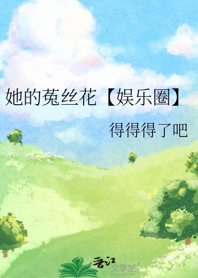 她的菟丝花【娱乐圈】