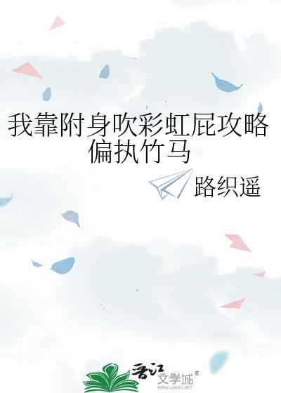 我靠附身吹彩虹屁攻略偏执竹马