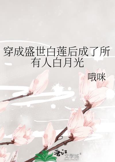 穿成盛世白莲后成了所有人白月光