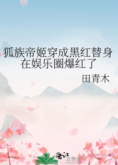 狐族帝姬穿成黑红替身在娱乐圈爆红了