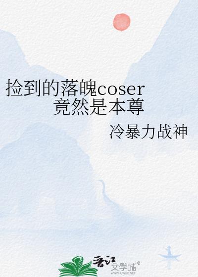 捡到的落魄coser竟然是本尊