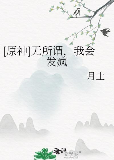 [原神]无所谓，我会发疯