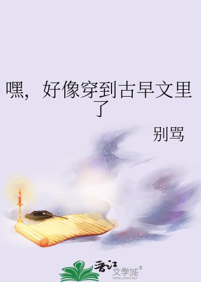 嘿，好像穿到古早文里了