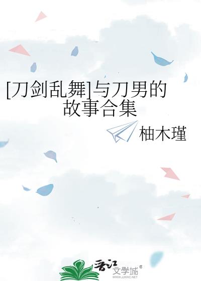 [刀剑乱舞]与刀男的故事合集