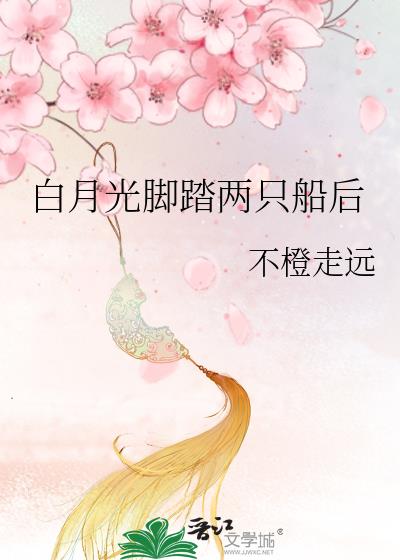 白月光脚踏两只船后