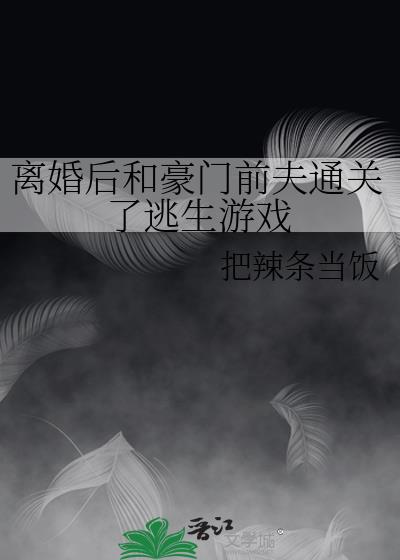 离婚后和豪门前夫通关了逃生游戏