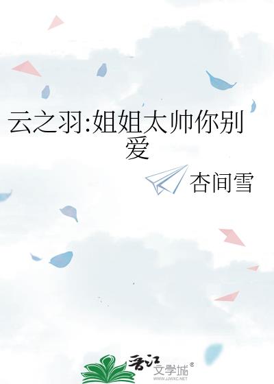 云之羽:姐姐太帅你别爱